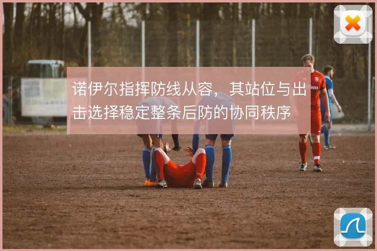 诺伊尔指挥防线从容，其站位与出击选择稳定整条后防的协同秩序