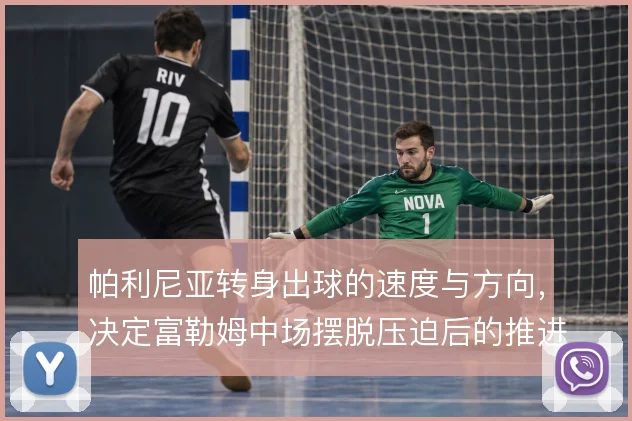 帕利尼亚转身出球的速度与方向，决定富勒姆中场摆脱压迫后的推进质量