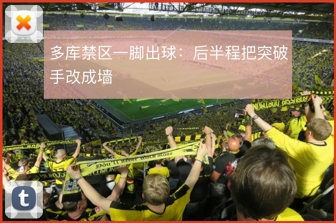 多库禁区一脚出球:后半程把突破手改成墙