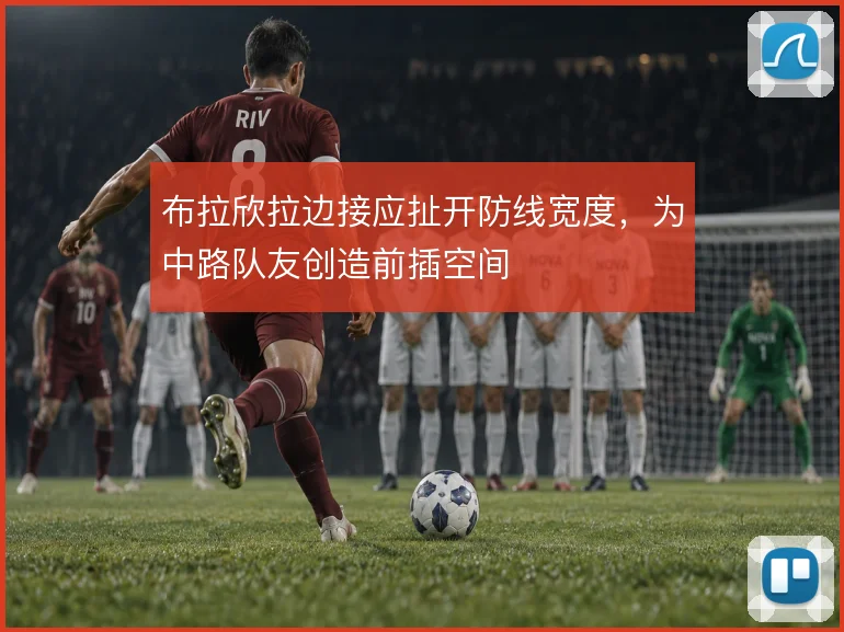 布拉欣拉边接应扯开防线宽度，为中路队友创造前插空间