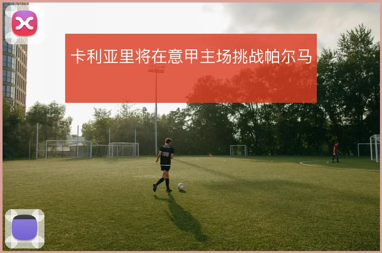卡利亚里将在意甲主场挑战帕尔马