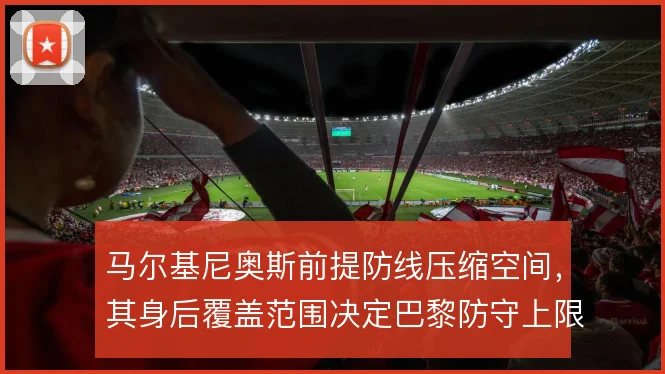马尔基尼奥斯前提防线压缩空间，其身后覆盖范围决定巴黎防守上限