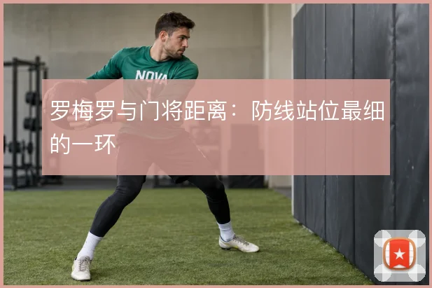罗梅罗与门将距离：防线站位最细的一环