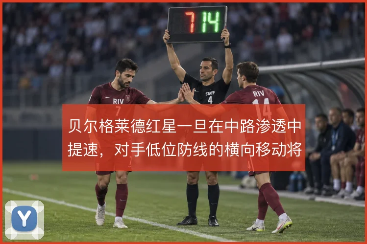 贝尔格莱德红星一旦在中路渗透中提速，对手低位防线的横向移动将受考验