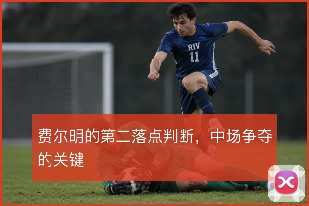 费尔明的第二落点判断,中场争夺的关键