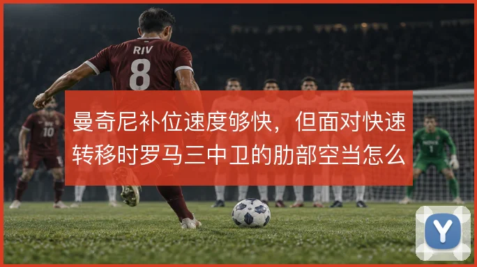 曼奇尼补位速度够快，但面对快速转移时罗马三中卫的肋部空当怎么补