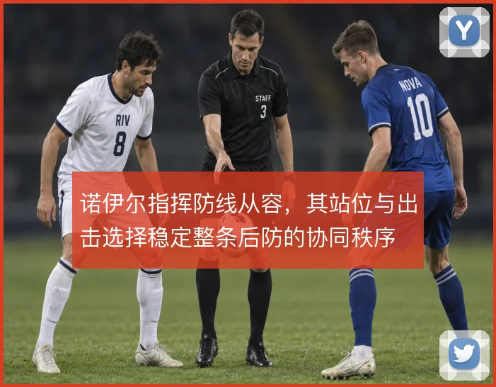 诺伊尔指挥防线从容，其站位与出击选择稳定整条后防的协同秩序