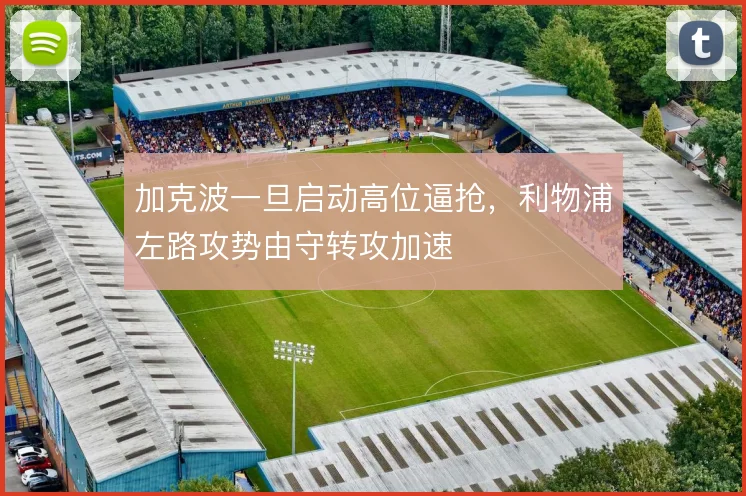 加克波一旦启动高位逼抢,利物浦左路攻势由守转攻加速