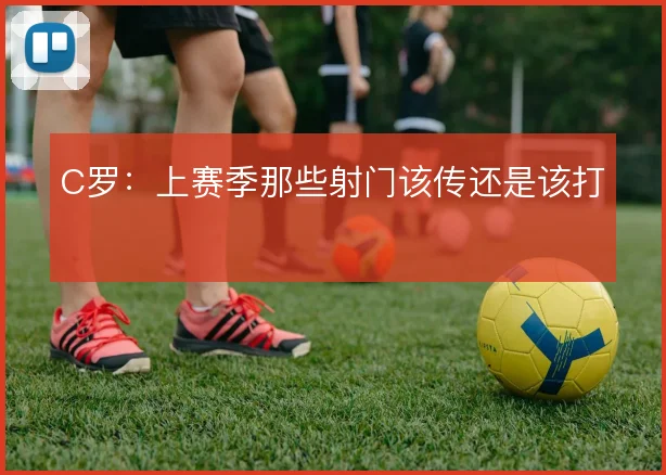 C罗：上赛季那些射门该传还是该打