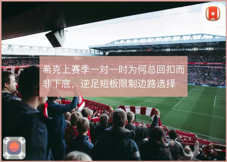 希克上赛季一对一时为何总回扣而非下底，逆足短板限制边路选择